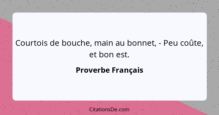 Courtois de bouche, main au bonnet, - Peu coûte, et bon est.... - Proverbe Français