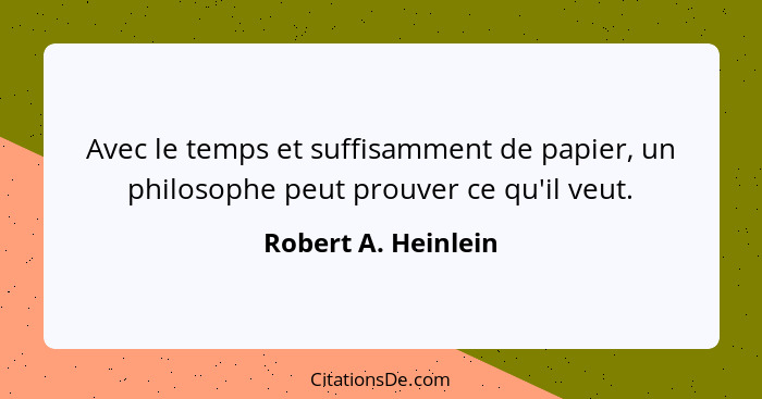 Avec le temps et suffisamment de papier, un philosophe peut prouver ce qu'il veut.... - Robert A. Heinlein