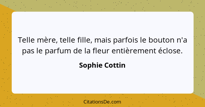 Telle mère, telle fille, mais parfois le bouton n'a pas le parfum de la fleur entièrement éclose.... - Sophie Cottin