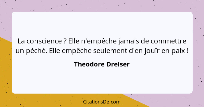 La conscience ? Elle n'empêche jamais de commettre un péché. Elle empêche seulement d'en jouïr en paix !... - Theodore Dreiser