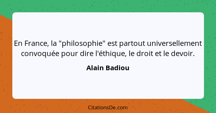 En France, la "philosophie" est partout universellement convoquée pour dire l'éthique, le droit et le devoir.... - Alain Badiou