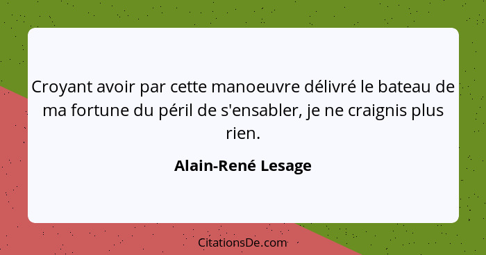 Croyant avoir par cette manoeuvre délivré le bateau de ma fortune du péril de s'ensabler, je ne craignis plus rien.... - Alain-René Lesage