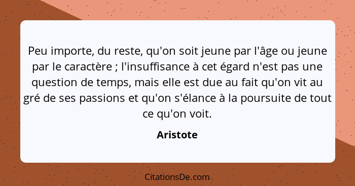 Peu importe, du reste, qu'on soit jeune par l'âge ou jeune par le caractère ; l'insuffisance à cet égard n'est pas une question de tem... - Aristote