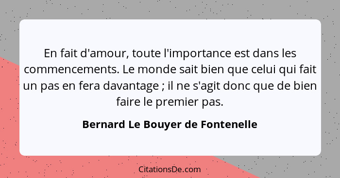 En fait d'amour, toute l'importance est dans les commencements. Le monde sait bien que celui qui fait un pas en fera... - Bernard Le Bouyer de Fontenelle