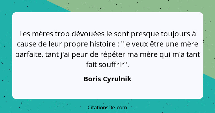 Les mères trop dévouées le sont presque toujours à cause de leur propre histoire : "je veux être une mère parfaite, tant j'ai pe... - Boris Cyrulnik