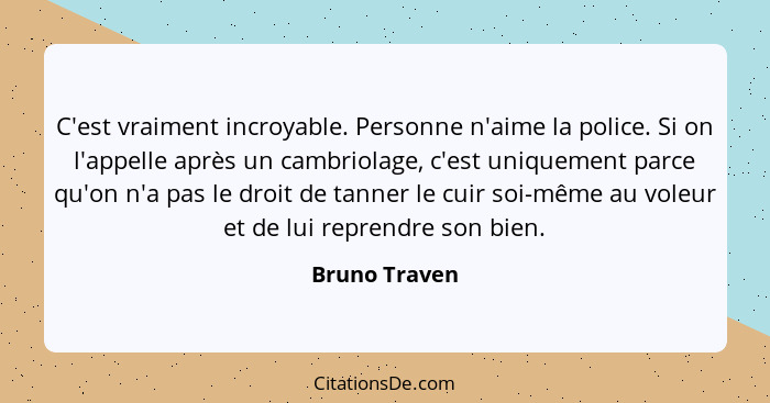 C'est vraiment incroyable. Personne n'aime la police. Si on l'appelle après un cambriolage, c'est uniquement parce qu'on n'a pas le dro... - Bruno Traven