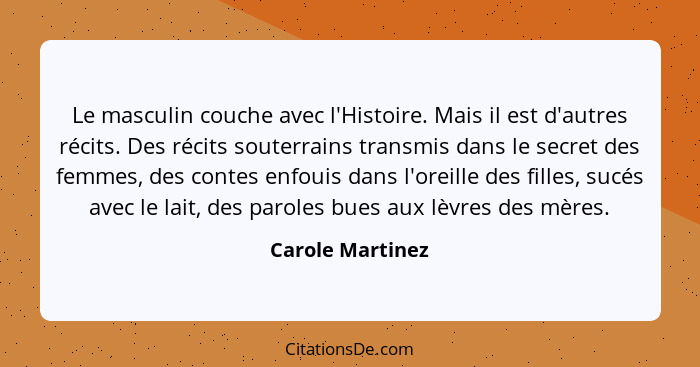 Le masculin couche avec l'Histoire. Mais il est d'autres récits. Des récits souterrains transmis dans le secret des femmes, des cont... - Carole Martinez