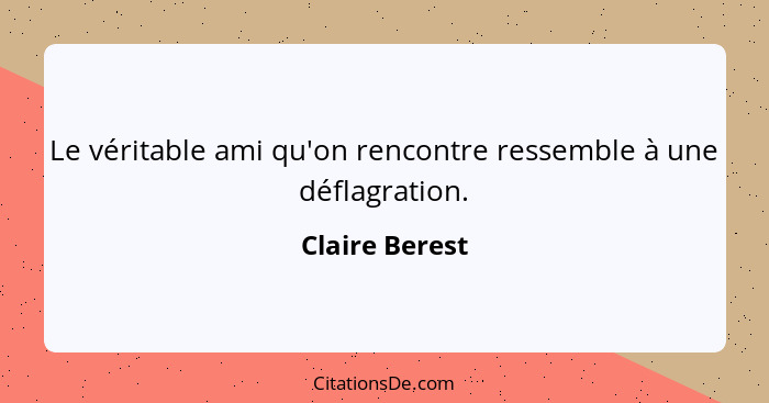 Le véritable ami qu'on rencontre ressemble à une déflagration.... - Claire Berest