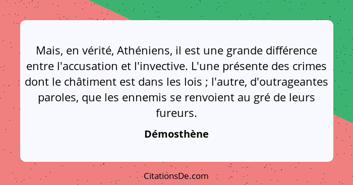 Mais, en vérité, Athéniens, il est une grande différence entre l'accusation et l'invective. L'une présente des crimes dont le châtiment e... - Démosthène