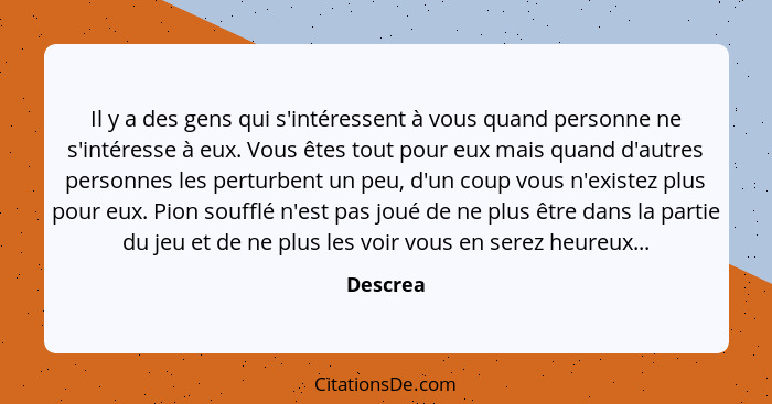 Il y a des gens qui s'intéressent à vous quand personne ne s'intéresse à eux. Vous êtes tout pour eux mais quand d'autres personnes les pert... - Descrea