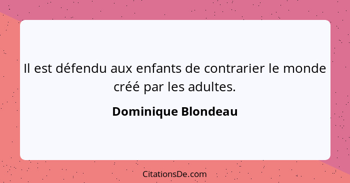 Il est défendu aux enfants de contrarier le monde créé par les adultes.... - Dominique Blondeau