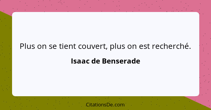 Plus on se tient couvert, plus on est recherché.... - Isaac de Benserade