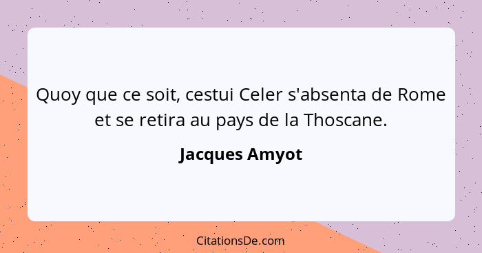 Quoy que ce soit, cestui Celer s'absenta de Rome et se retira au pays de la Thoscane.... - Jacques Amyot
