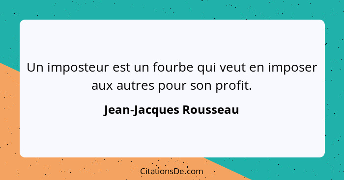 Un imposteur est un fourbe qui veut en imposer aux autres pour son profit.... - Jean-Jacques Rousseau