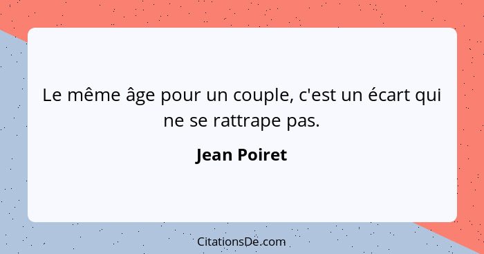 Le même âge pour un couple, c'est un écart qui ne se rattrape pas.... - Jean Poiret