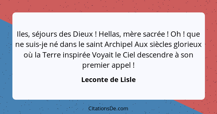 Iles, séjours des Dieux ! Hellas, mère sacrée ! Oh ! que ne suis-je né dans le saint Archipel Aux siècles glorieux o... - Leconte de Lisle