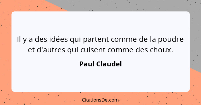 Il y a des idées qui partent comme de la poudre et d'autres qui cuisent comme des choux.... - Paul Claudel