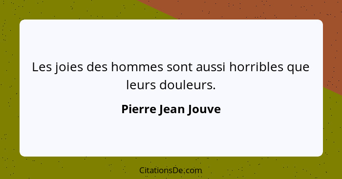 Les joies des hommes sont aussi horribles que leurs douleurs.... - Pierre Jean Jouve