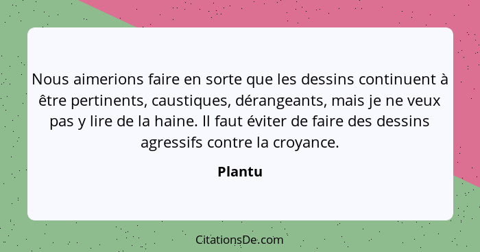 Nous aimerions faire en sorte que les dessins continuent à être pertinents, caustiques, dérangeants, mais je ne veux pas y lire de la haine.... - Plantu