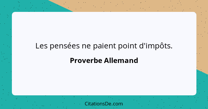 Les pensées ne paient point d'impôts.... - Proverbe Allemand