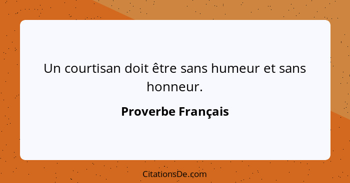 Un courtisan doit être sans humeur et sans honneur.... - Proverbe Français