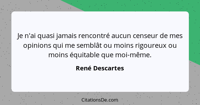 Je n'ai quasi jamais rencontré aucun censeur de mes opinions qui me semblât ou moins rigoureux ou moins équitable que moi-même.... - René Descartes