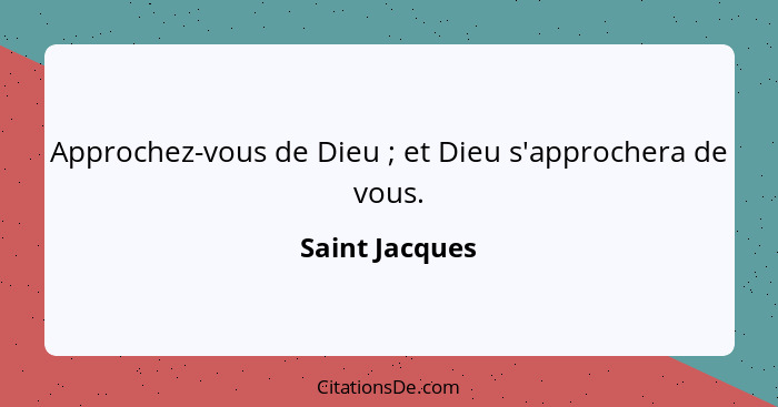 Approchez-vous de Dieu ; et Dieu s'approchera de vous.... - Saint Jacques