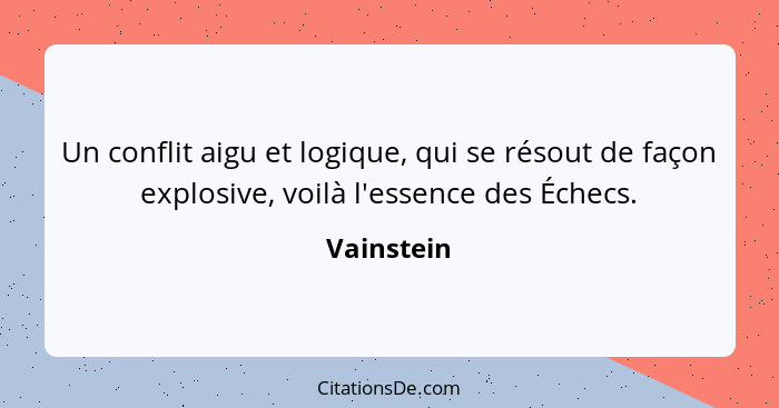 Un conflit aigu et logique, qui se résout de façon explosive, voilà l'essence des Échecs.... - Vainstein