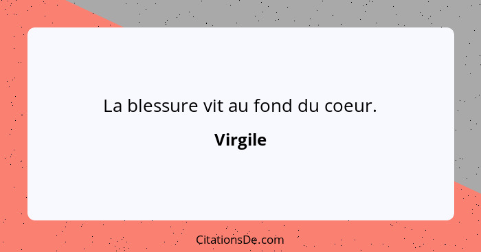 La blessure vit au fond du coeur.... - Virgile