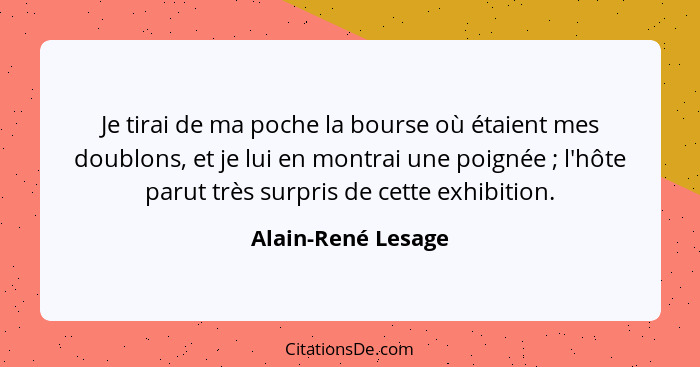 Je tirai de ma poche la bourse où étaient mes doublons, et je lui en montrai une poignée ; l'hôte parut très surpris de cette... - Alain-René Lesage