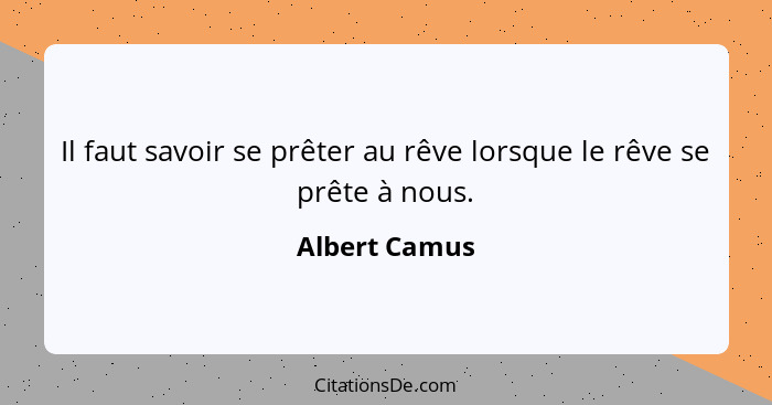 Il faut savoir se prêter au rêve lorsque le rêve se prête à nous.... - Albert Camus