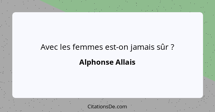 Avec les femmes est-on jamais sûr ?... - Alphonse Allais