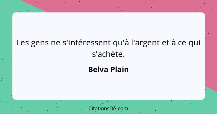 Les gens ne s'intéressent qu'à l'argent et à ce qui s'achète.... - Belva Plain