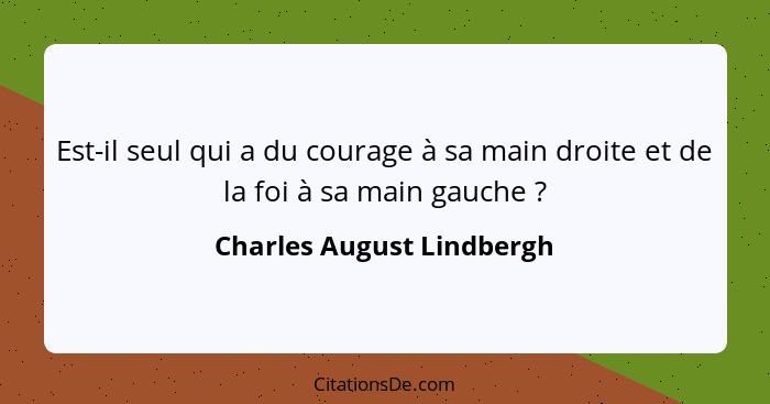 Est-il seul qui a du courage à sa main droite et de la foi à sa main gauche ?... - Charles August Lindbergh