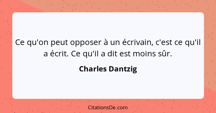 Ce qu'on peut opposer à un écrivain, c'est ce qu'il a écrit. Ce qu'il a dit est moins sûr.... - Charles Dantzig