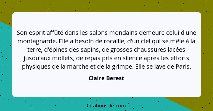 Son esprit affûté dans les salons mondains demeure celui d'une montagnarde. Elle a besoin de rocaille, d'un ciel qui se mêle à la terr... - Claire Berest