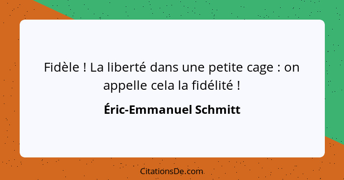 Fidèle ! La liberté dans une petite cage : on appelle cela la fidélité !... - Éric-Emmanuel Schmitt