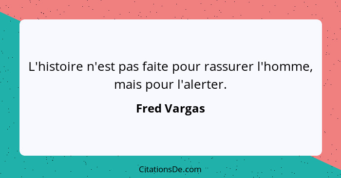 L'histoire n'est pas faite pour rassurer l'homme, mais pour l'alerter.... - Fred Vargas