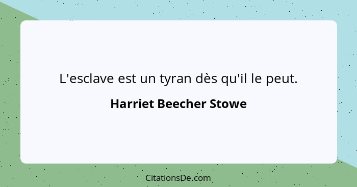 L'esclave est un tyran dès qu'il le peut.... - Harriet Beecher Stowe