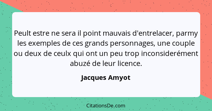 Peult estre ne sera il point mauvais d'entrelacer, parmy les exemples de ces grands personnages, une couple ou deux de ceulx qui ont u... - Jacques Amyot