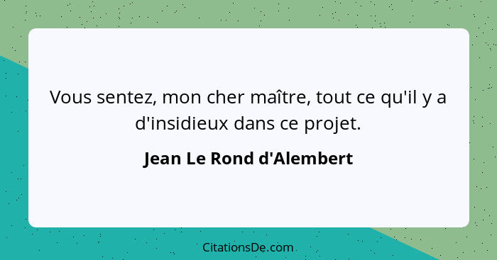 Vous sentez, mon cher maître, tout ce qu'il y a d'insidieux dans ce projet.... - Jean Le Rond d'Alembert