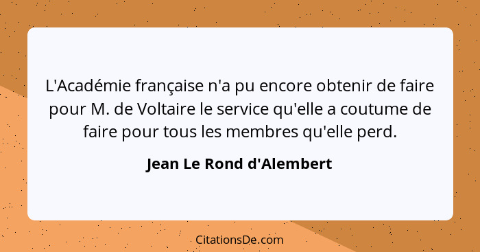 L'Académie française n'a pu encore obtenir de faire pour M. de Voltaire le service qu'elle a coutume de faire pour tous... - Jean Le Rond d'Alembert