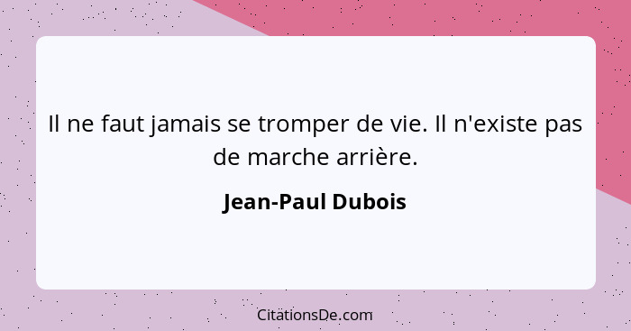 Il ne faut jamais se tromper de vie. Il n'existe pas de marche arrière.... - Jean-Paul Dubois