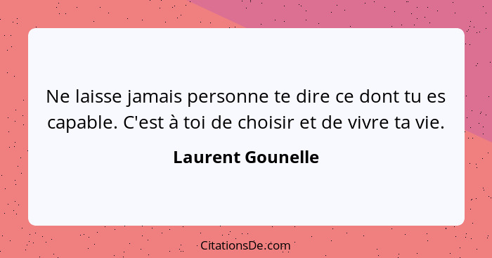 Ne laisse jamais personne te dire ce dont tu es capable. C'est à toi de choisir et de vivre ta vie.... - Laurent Gounelle