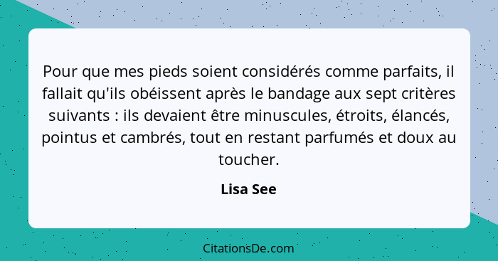 Pour que mes pieds soient considérés comme parfaits, il fallait qu'ils obéissent après le bandage aux sept critères suivants : ils dev... - Lisa See