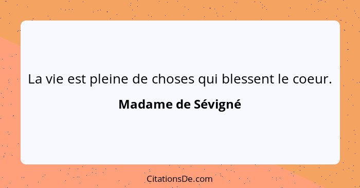 La vie est pleine de choses qui blessent le coeur.... - Madame de Sévigné