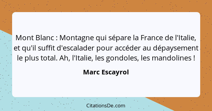 Mont Blanc : Montagne qui sépare la France de l'Italie, et qu'il suffit d'escalader pour accéder au dépaysement le plus total. Ah... - Marc Escayrol