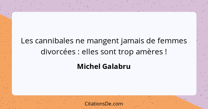 Les cannibales ne mangent jamais de femmes divorcées : elles sont trop amères !... - Michel Galabru