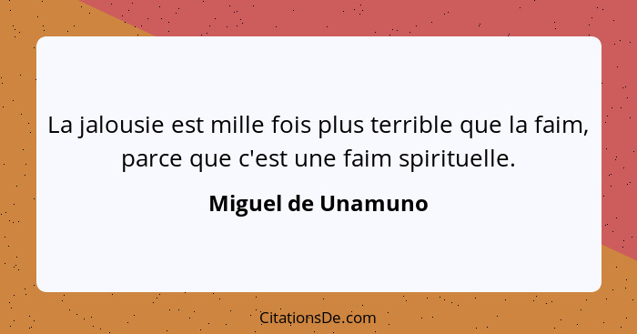 La jalousie est mille fois plus terrible que la faim, parce que c'est une faim spirituelle.... - Miguel de Unamuno