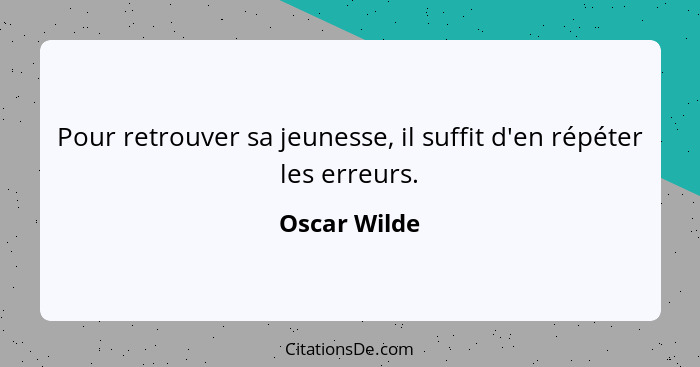 Pour retrouver sa jeunesse, il suffit d'en répéter les erreurs.... - Oscar Wilde